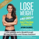 Lose Weight Like Crazy Even If You Have a Crazy Life! : Life Lessons and aBreakthrough 30-Day Nutrition and Fitness Solution! - eAudiobook