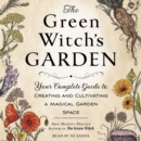 The Green Witch's Garden : Your Complete Guide to Creating and Cultivating a Magical Garden Space - eAudiobook