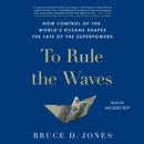 To Rule the Waves : How Control of the World's Oceans Determines the Fate of the Superpowers - eAudiobook