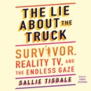 The Lie About the Truck : Survivor, Reality TV, and the Endless Gaze - eAudiobook