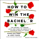 How to Win the Bachelor : The Secret to Finding Love and Fame on America's Favorite Reality Show - eAudiobook