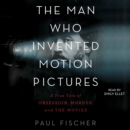 The Man Who Invented Motion Pictures : A True Tale of Obsession, Murder, and the Movies - eAudiobook