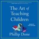 The Art of Teaching Children : All I Learned from a Lifetime in the Classroom - eAudiobook