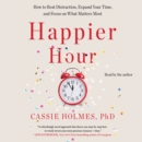 Happier Hour : How to Beat Distraction, Expand Your Time, and Focus on What Matters Most - eAudiobook