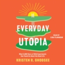 Everyday Utopia : What 2,000 Years of Wild Experiments Can Teach Us About the Good Life - eAudiobook