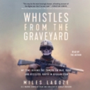 Whistles from the Graveyard : My Time Behind the Camera on War, Rage, and Restless Youth in Afghanistan - eAudiobook