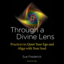 Through a Divine Lens : Practices to Quiet Your Ego and Align with Your Soul - eAudiobook
