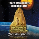 There Were Giants Upon the Earth : Gods, Demigods, and Human Ancestry: The Evidence of Alien DNA - eAudiobook