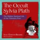 The Occult Sylvia Plath : The Hidden Spiritual Life of the Visionary Poet - eAudiobook