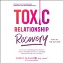 Toxic Relationship Recovery : Your Guide to Identifying Toxic Partners, Leaving Unhealthy Dynamics, and Healing Emotional Wounds after a Breakup - eAudiobook