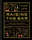 Raising the Bar : A Bottle-by-Bottle Guide to Mixing Up Masterful Cocktails at Home - Book