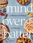 Mind Over Batter : 75 Recipes for Baking as Therapy - Book