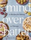 Mind over Batter : 75 Recipes for Baking as Therapy - eBook