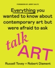 Talk Art : Everything You Wanted to Know About Contemporary Art but Were Afraid to Ask - eBook