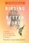 Feminist Bird Club's Birding for a Better World : A Guide to Finding Joy and Community in Nature - Book