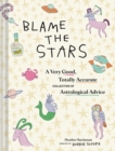 Blame the Stars : A Very Good, Totally Accurate Collection of Astrological Advice - Book