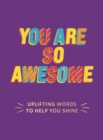 You Are So Awesome : Uplifting Words to Help You Shine - Book