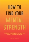 How to Find Your Mental Strength : Tips and Techniques to Help You Build a Tougher Mindset - Book