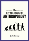 The Little Book of Anthropology : A Pocket Guide to the Study of What Makes Us Human - Book