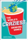The World's Craziest Drinking Games : A Compendium of the Best Drinking Games from Around the Globe - Book