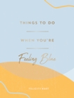 Things to Do When You're Feeling Blue : Self-Care Ideas to Make Yourself Feel Better - eBook