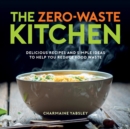 The Zero-Waste Kitchen : Delicious Recipes and Simple Ideas to Help You Reduce Food Waste