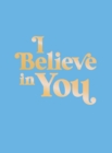 I Believe in You : Uplifting Quotes and Powerful Affirmations to Fill You with Confidence - Book