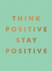 Think Positive, Stay Positive : Inspirational Quotes and Motivational Affirmations to Lift Your Spirits - Book