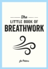 The Little Book of Breathwork : Find Calm, Improve Your Focus and Feel Revitalized with the Power of Your Breath - Book