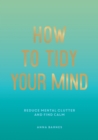 How to Tidy Your Mind : Tips and Techniques to Help You Reduce Mental Clutter and Find Calm - eBook