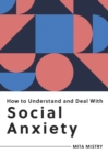 How to Understand and Deal With Social Anxiety : Everything You Need to Know to Manage Social Anxiety - eBook