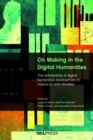 On Making in the Digital Humanities : The Scholarship of Digital Humanities Development in Honour of John Bradley - Book