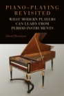 Piano-Playing Revisited : What Modern Players Can Learn from Period Instruments - eBook