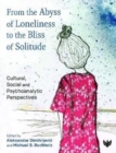 From the Abyss of Loneliness to the Bliss of Solitude : Cultural, Social and Psychoanalytic Perspectives - Book