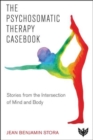 The Psychosomatic Therapy Casebook : Stories from the Intersection of Mind and Body - Book
