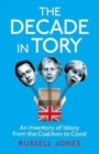 The Decade in Tory : The Sunday Times bestseller: An Inventory of Idiocy from the Coalition to Covid - Book