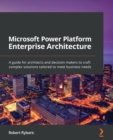Microsoft Power Platform Enterprise Architecture : A guide for architects and decision makers to craft complex solutions tailored to meet business needs - eBook