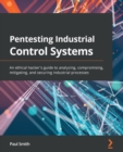 Pentesting Industrial Control Systems : An ethical hacker's guide to analyzing, compromising, mitigating, and securing industrial processes - eBook