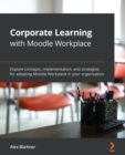Corporate Learning with Moodle Workplace : Explore concepts, implementation, and strategies for adopting Moodle Workplace in your organization - eBook