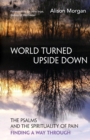 World Turned Upside Down : The Psalms and the spirituality of pain - finding a way through - Book