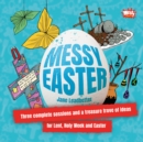 Messy Easter : Three complete sessions and a treasure trove of ideas for Lent, Holy Week and Easter - Book