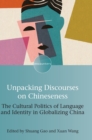 Unpacking Discourses on Chineseness : The Cultural Politics of Language and Identity in Globalizing China - Book