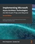 Implementing Microsoft Azure Architect Technologies: AZ-303 Exam Prep and Beyond : A guide to preparing for the AZ-303 Microsoft Azure Architect Technologies certification exam, 2nd Edition - eBook