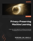 Privacy-Preserving Machine Learning : A use-case-driven approach to building and protecting ML pipelines from privacy and security threats - eBook