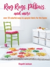 Rag Rugs, Pillows, and More : Over 30 Colorful Ways to Upcycle Fabric for the Home - Book