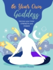 Be Your Own Goddess : Harness Your Inner Strength and Power - Book