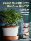 Making Concrete Pots, Bowls, and Planters : 33 Stylish and Simple Home and Garden Projects - Book