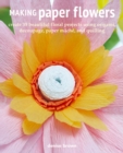 Making Paper Flowers : Create 35 Beautiful Floral Projects Using Origami, Decoupage, Paper maChe, and Quilling - Book