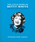 The Little Guide to Betty White : Everybody needs a passion - Book