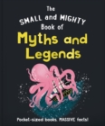 The Small and Mighty Book of Myths and Legends : Pocket-sized books, MASSIVE facts! - Book